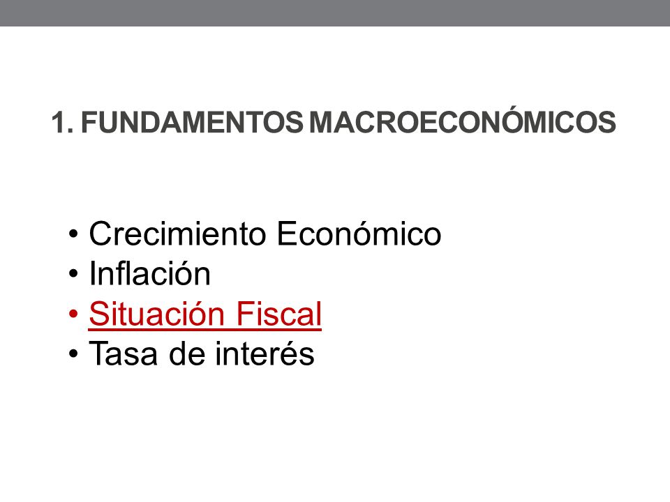 1. FUNDAMENTOS MACROECONÓMICOS Crecimiento Económico Inflación Situación Fiscal Tasa de interés