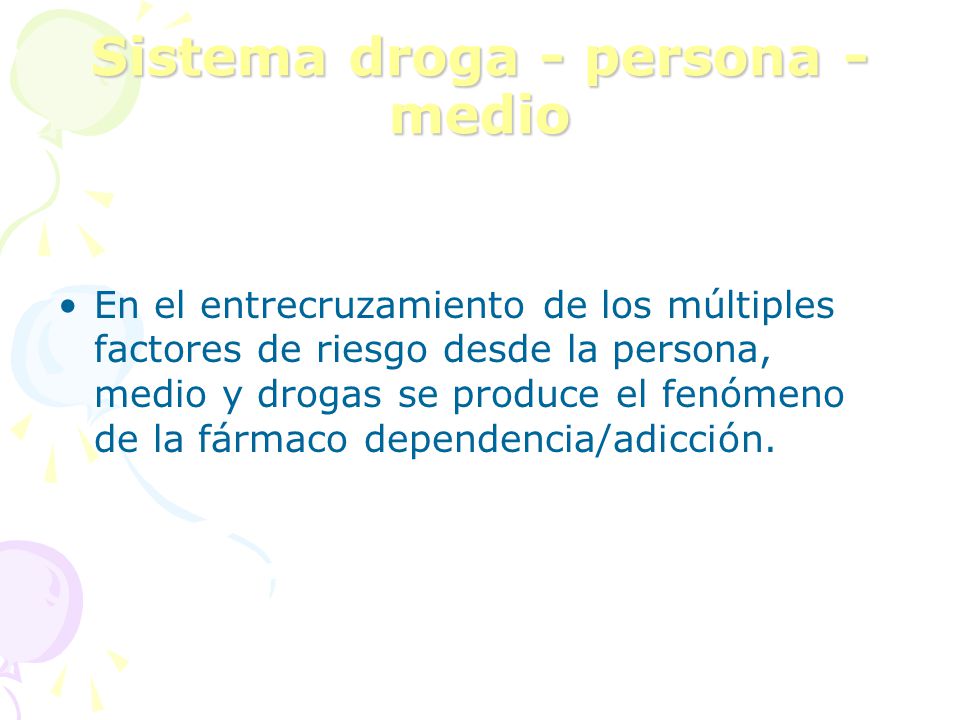 Sistema droga - persona - medio En el entrecruzamiento de los múltiples factores de riesgo desde la persona, medio y drogas se produce el fenómeno de la fármaco dependencia/adicción.