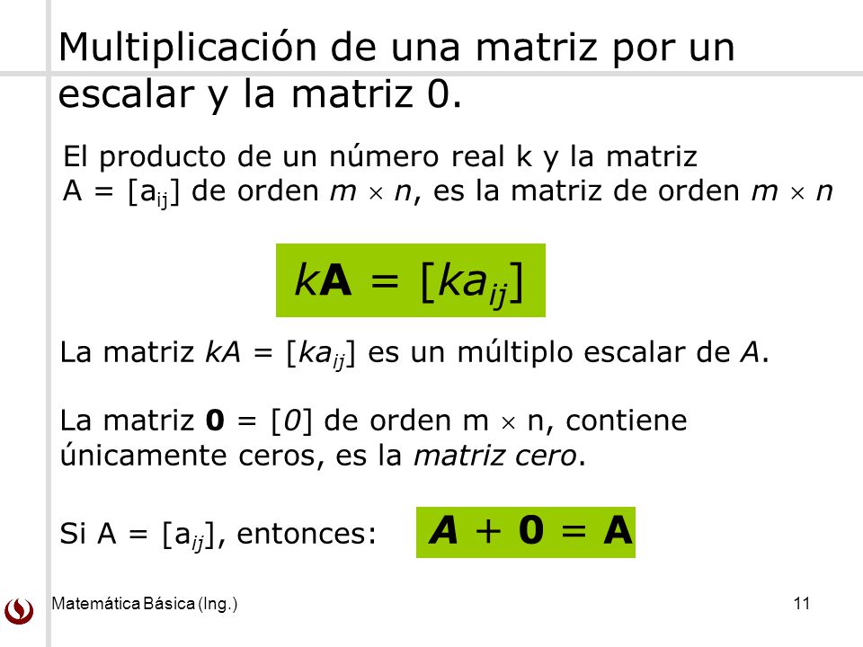 Matemática Básica (Ing.) 11 Multiplicación de una matriz por un escalar y la matriz 0.