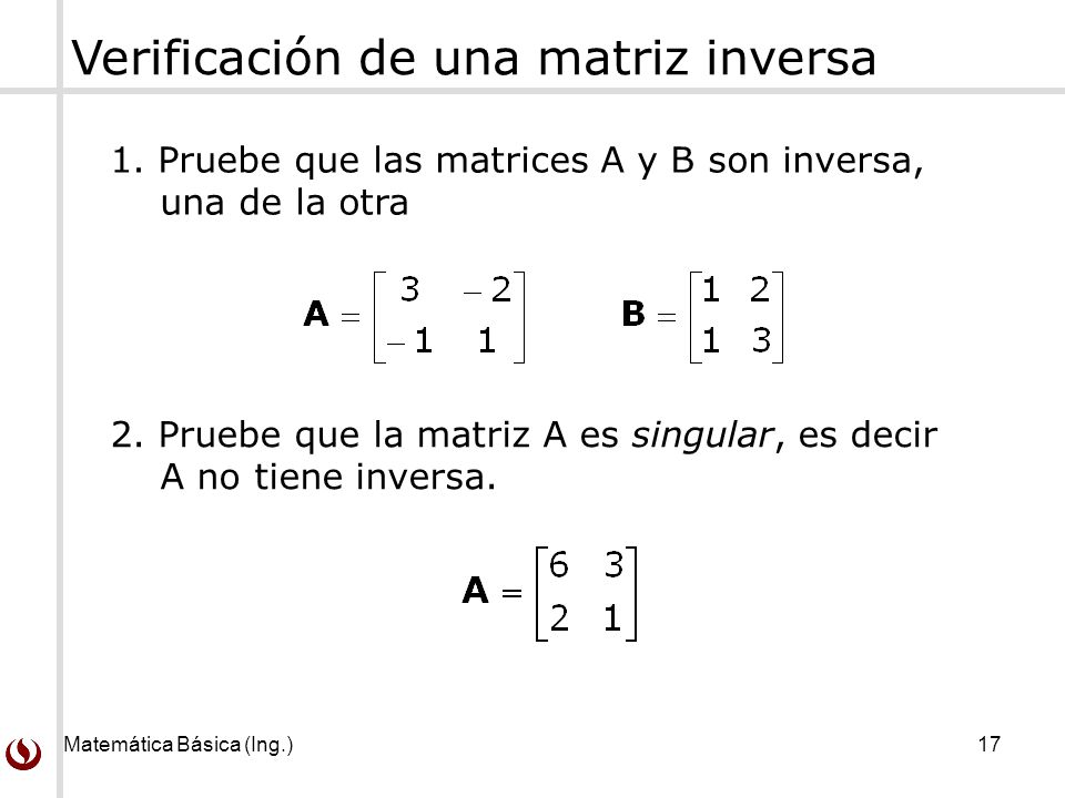 Matemática Básica (Ing.) 17 Verificación de una matriz inversa 1.