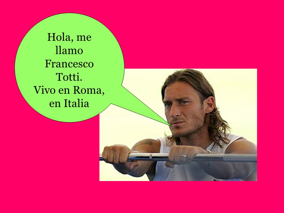 Hola, me llamo Francesco Totti. Vivo en Roma, en Italia