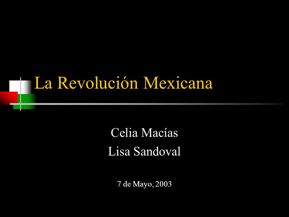 La Revolución Mexicana Celia Macías Lisa Sandoval 7 de Mayo, 2003
