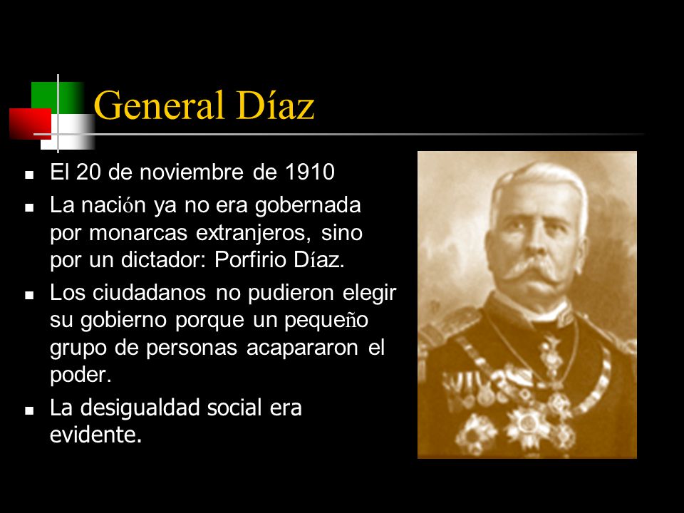 General Díaz El 20 de noviembre de 1910 La naci ó n ya no era gobernada por monarcas extranjeros, sino por un dictador: Porfirio D í az.