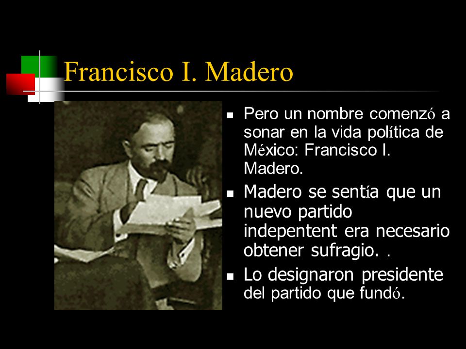 Francisco I. Madero Pero un nombre comenz ó a sonar en la vida pol í tica de M é xico: Francisco I.