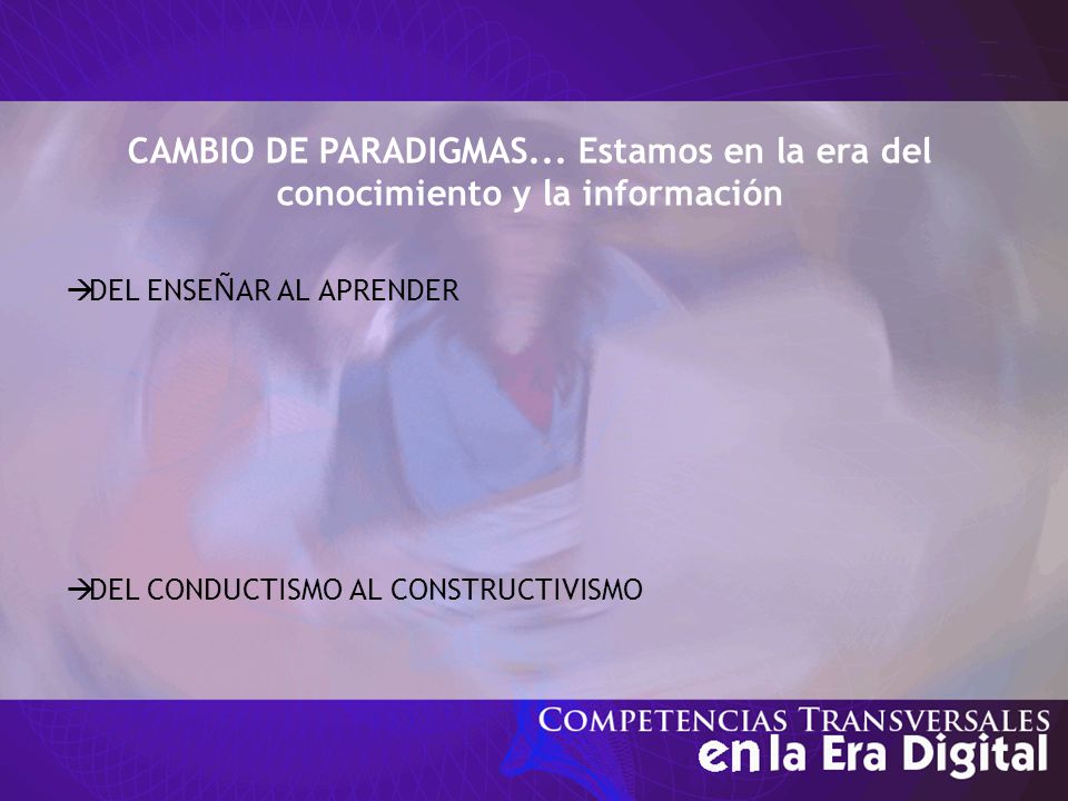  DEL ENSE Ñ AR AL APRENDER  DEL CONDUCTISMO AL CONSTRUCTIVISMO CAMBIO DE PARADIGMAS...