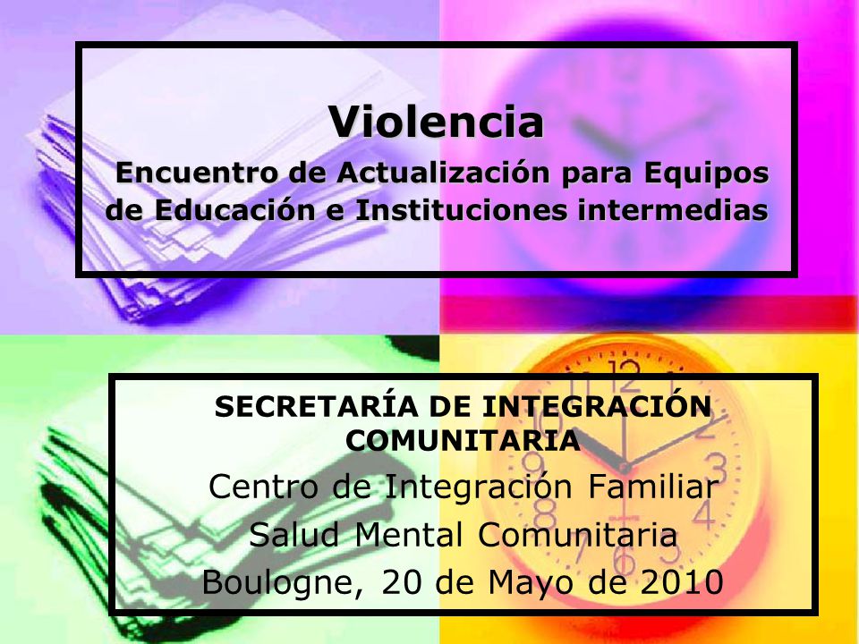 Violencia Encuentro de Actualización para Equipos de Educación e Instituciones intermedias SECRETARÍA DE INTEGRACIÓN COMUNITARIA Centro de Integración Familiar Salud Mental Comunitaria Boulogne, 20 de Mayo de 2010