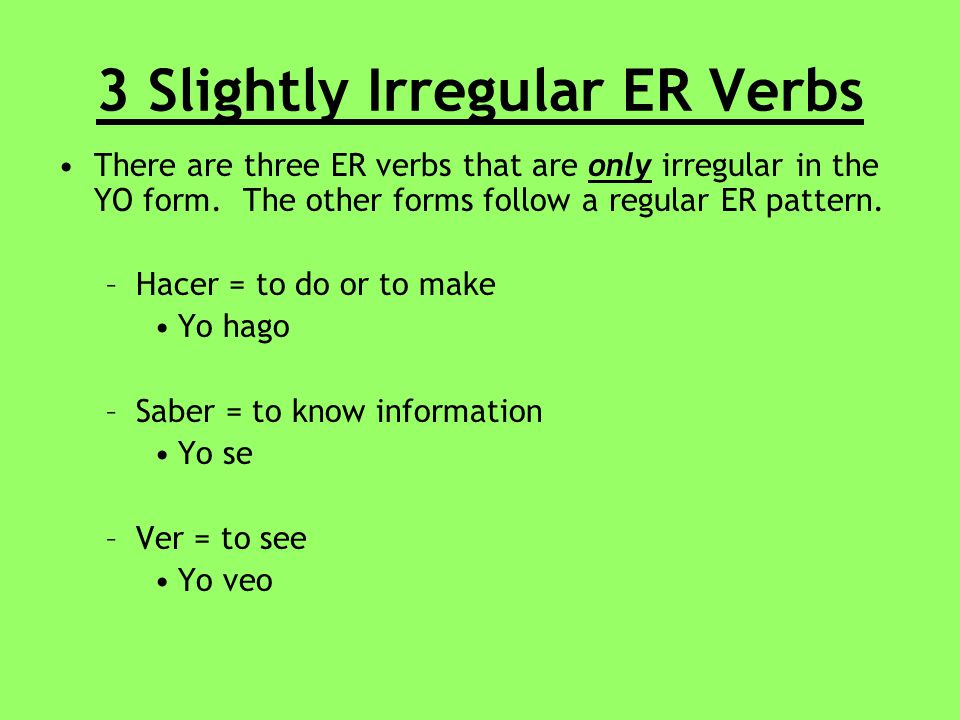3 Slightly Irregular ER Verbs There are three ER verbs that are only irregular in the YO form.