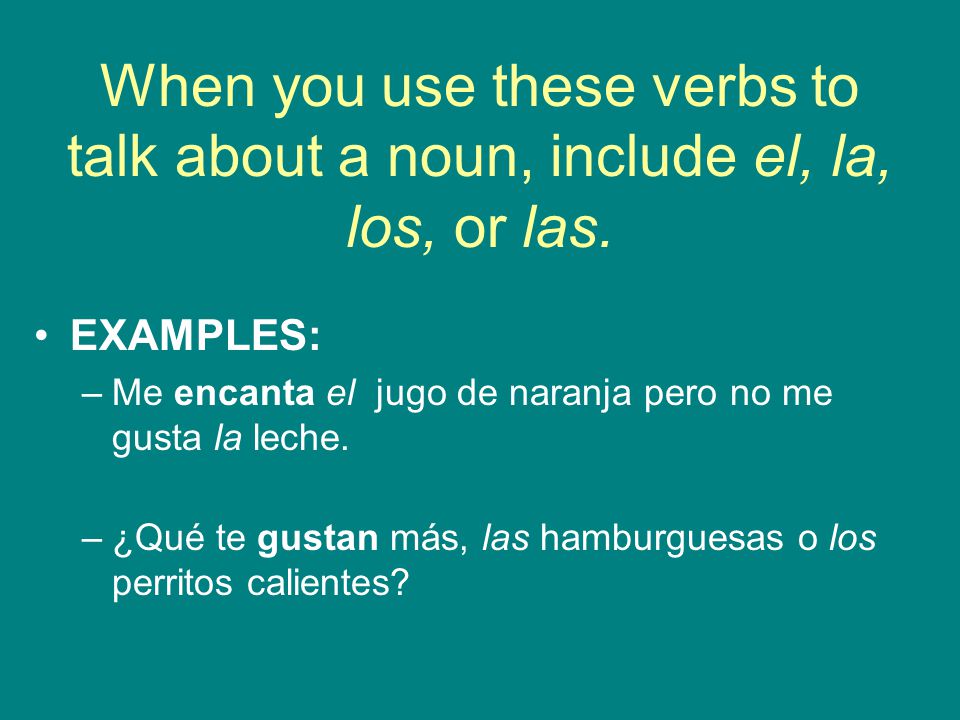 When you use these verbs to talk about a noun, include el, la, los, or las.