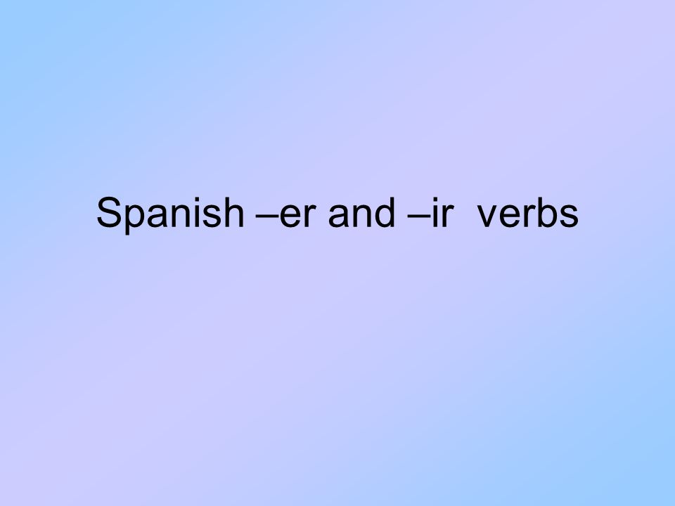 Spanish –er and –ir verbs