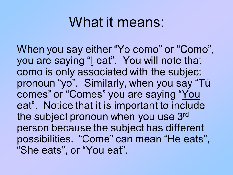 What it means: When you say either Yo como or Como , you are saying I eat .