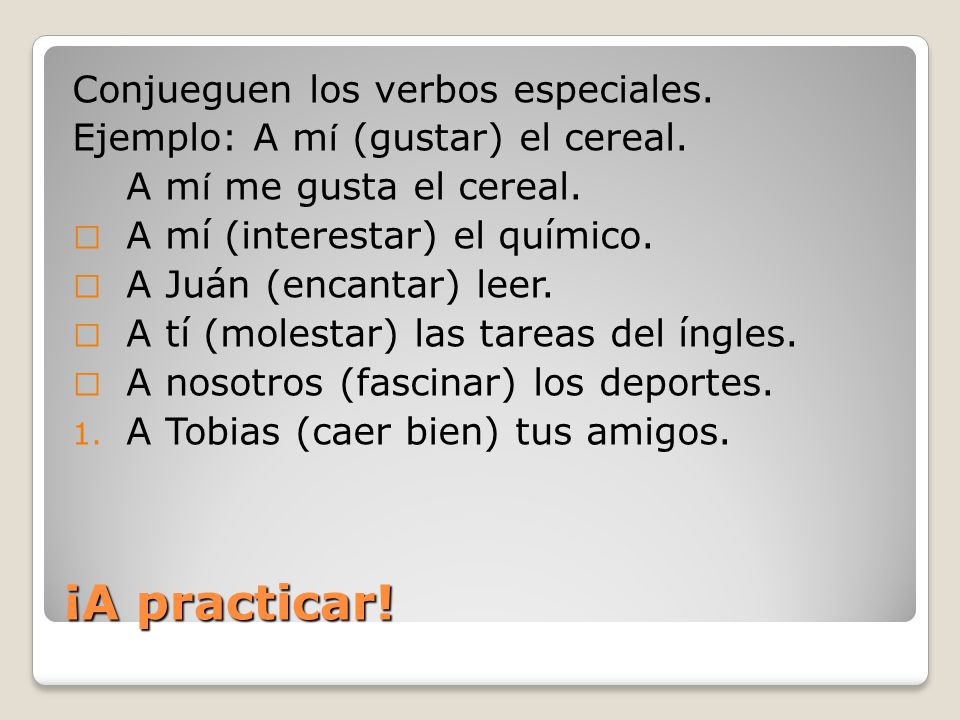 ¡A practicar. Conjueguen los verbos especiales. Ejemplo: A m í (gustar) el cereal.