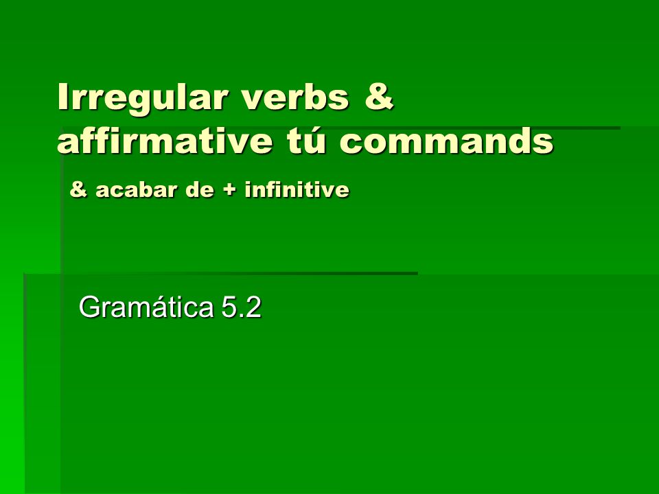 Irregular verbs & affirmative tú commands & acabar de + infinitive Gramática 5.2