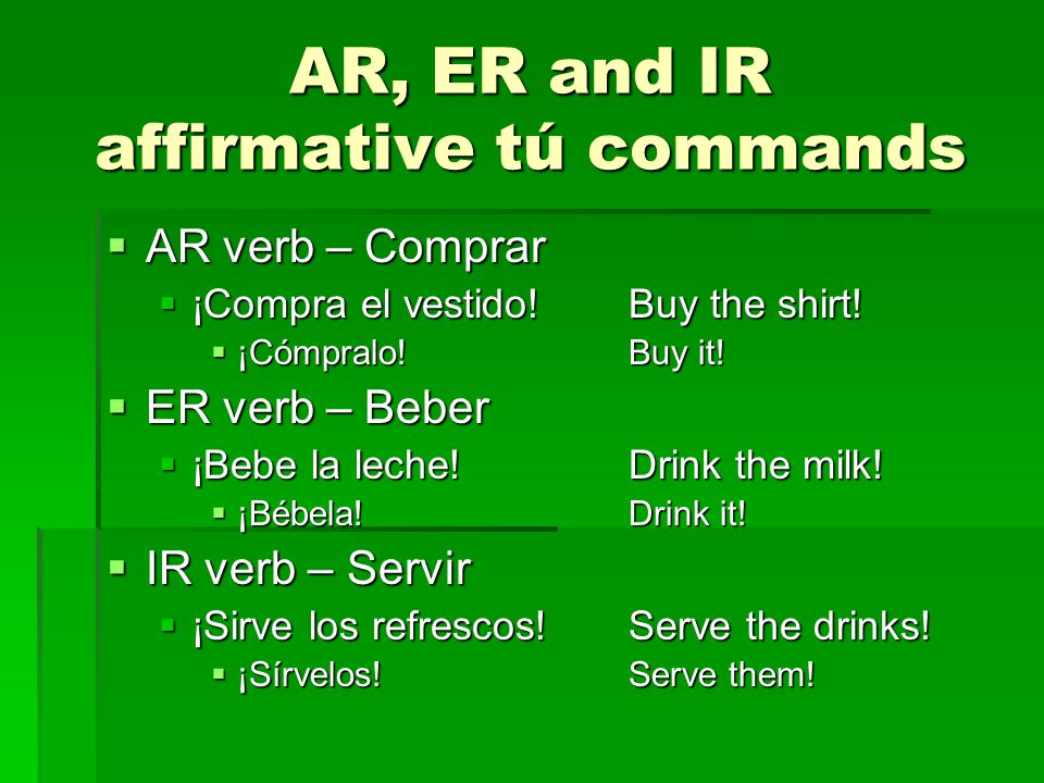 AR, ER and IR affirmative tú commands  AR verb – Comprar  ¡Compra el vestido!Buy the shirt.