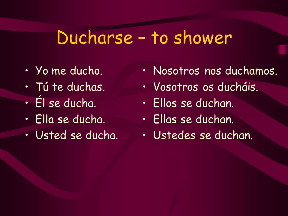 Ducharse – to shower Yo me ducho. Tú te duchas. Él se ducha.