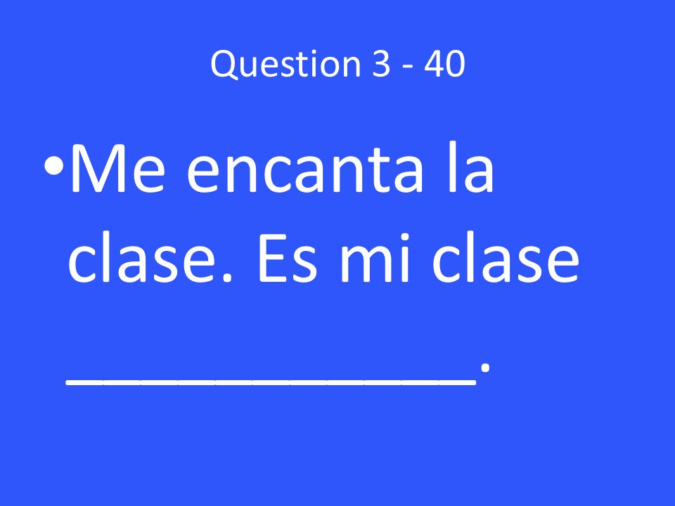 Question Me encanta la clase. Es mi clase ___________.
