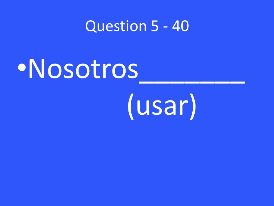 Question Nosotros_______ (usar)
