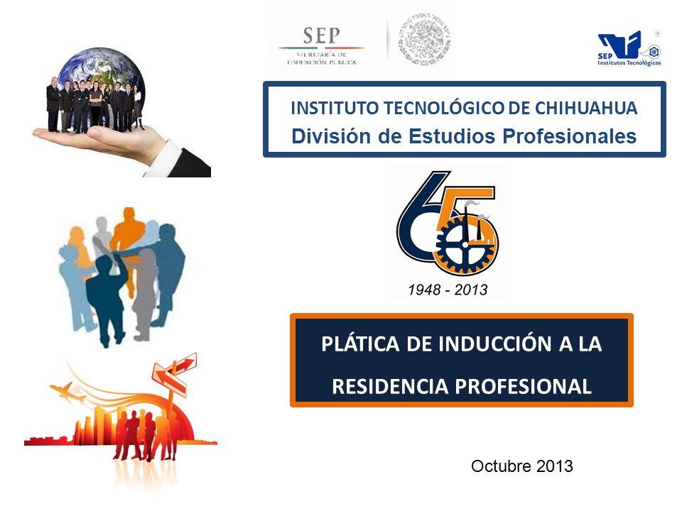 INSTITUTO TECNOLÓGICO DE CHIHUAHUA División de Estudios Profesionales PLÁTICA DE INDUCCIÓN A LA RESIDENCIA PROFESIONAL Octubre 2013