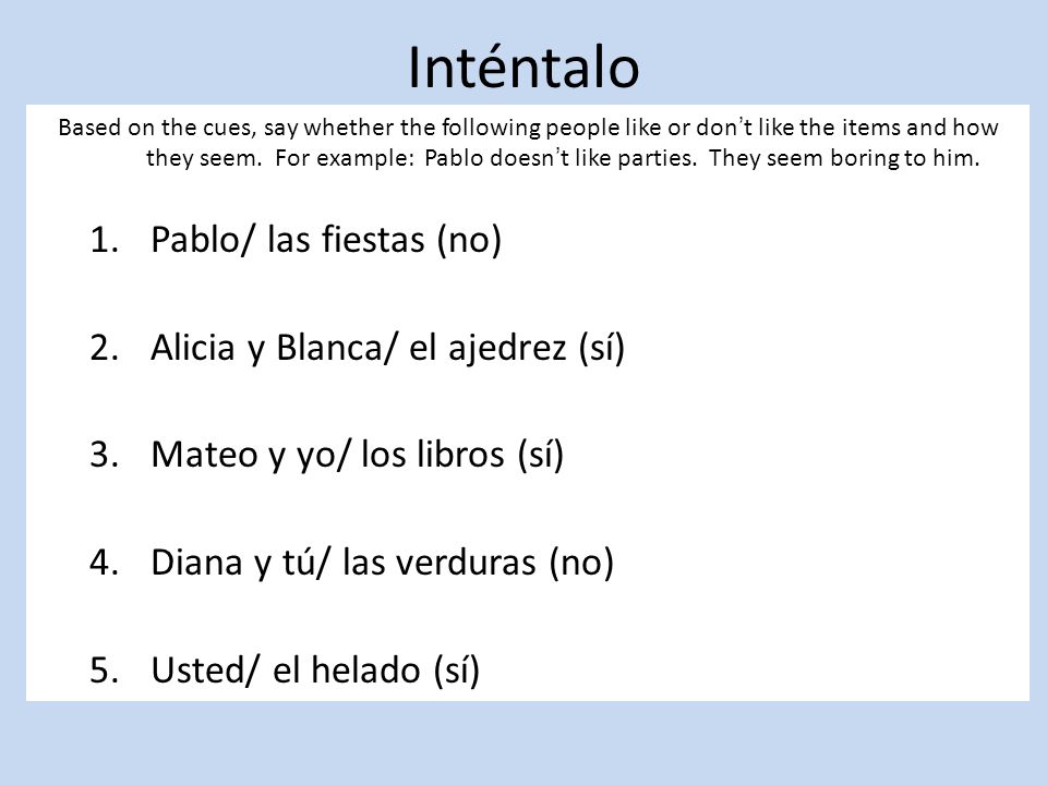 Inténtalo Based on the cues, say whether the following people like or don’t like the items and how they seem.