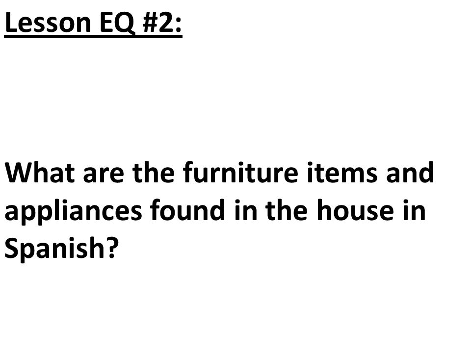 Lesson EQ #2: What are the furniture items and appliances found in the house in Spanish