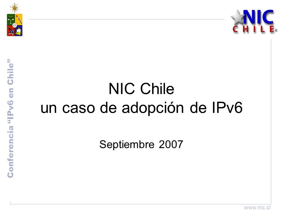 Conferencia IPv6 en Chile   NIC Chile un caso de adopción de IPv6 Septiembre 2007