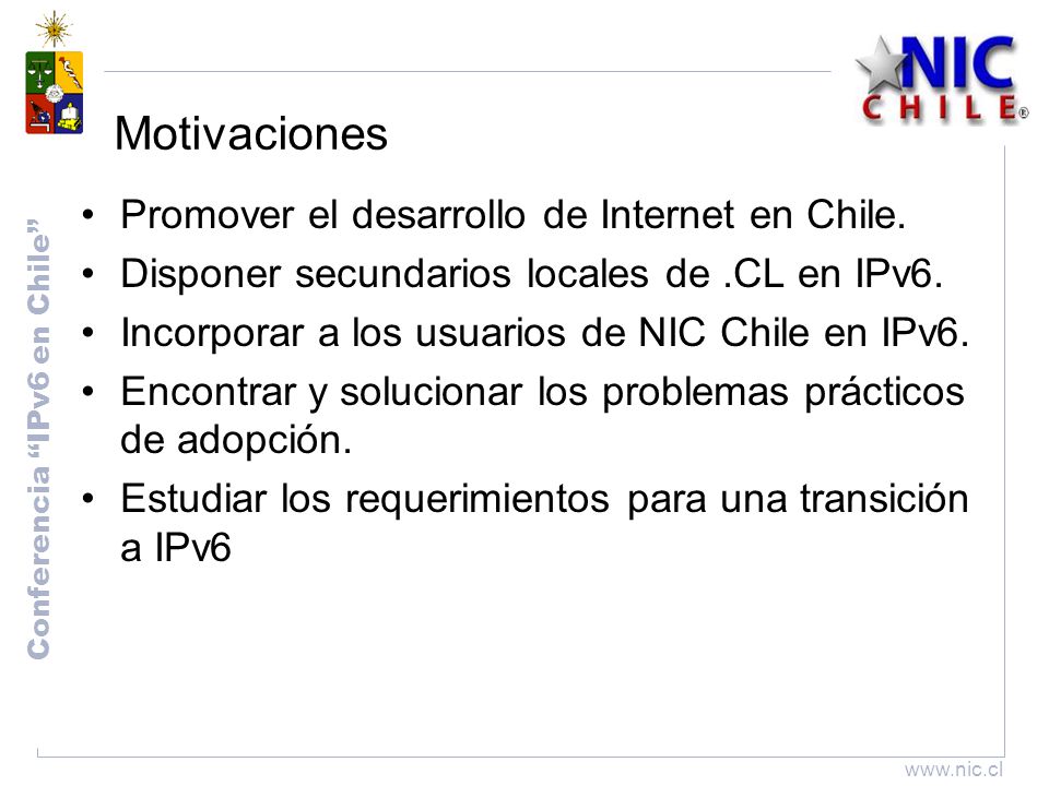 Conferencia IPv6 en Chile   Motivaciones Promover el desarrollo de Internet en Chile.