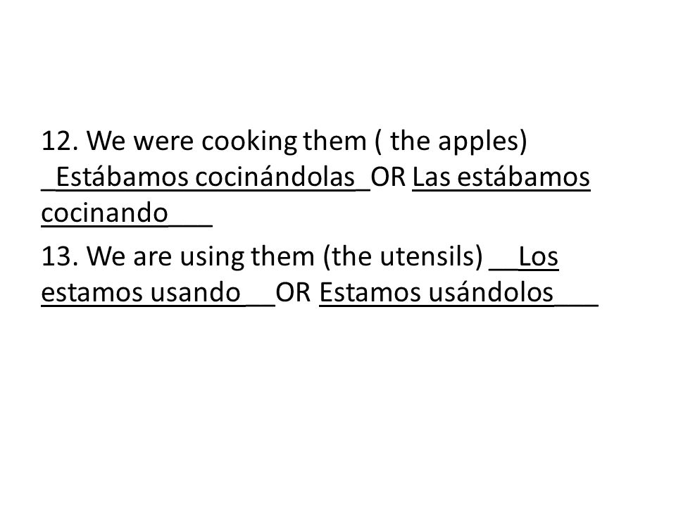 12. We were cooking them ( the apples) _Estábamos cocinándolas_OR Las estábamos cocinando___ 13.