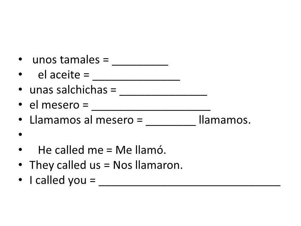 unos tamales = _________ el aceite = ______________ unas salchichas = ______________ el mesero = ___________________ Llamamos al mesero = ________ llamamos.