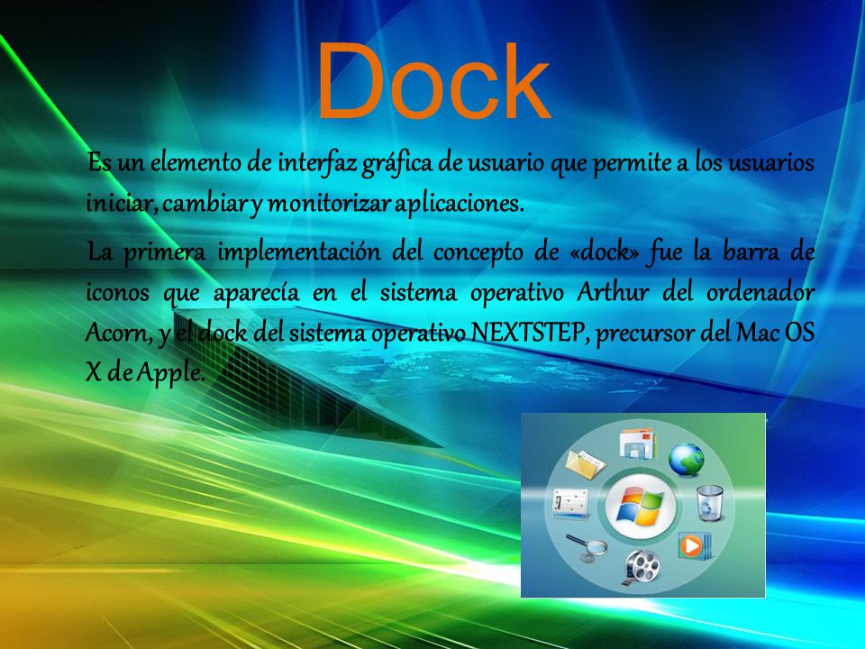 Dock Es un elemento de interfaz gráfica de usuario que permite a los usuarios iniciar, cambiar y monitorizar aplicaciones.
