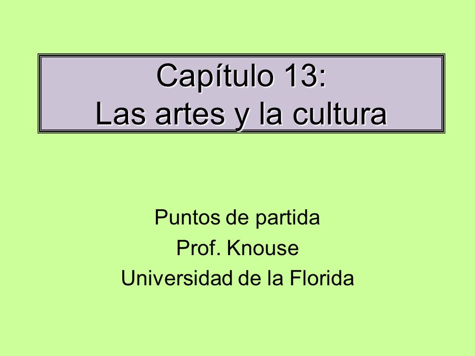 Capítulo 13: Las artes y la cultura Puntos de partida Prof. Knouse Universidad de la Florida