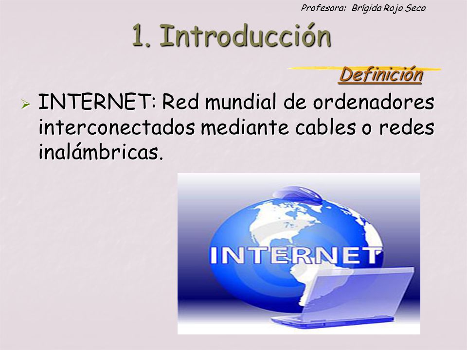Profesora: Brígida Rojo Seco  INTERNET: Red mundial de ordenadores interconectados mediante cables o redes inalámbricas.