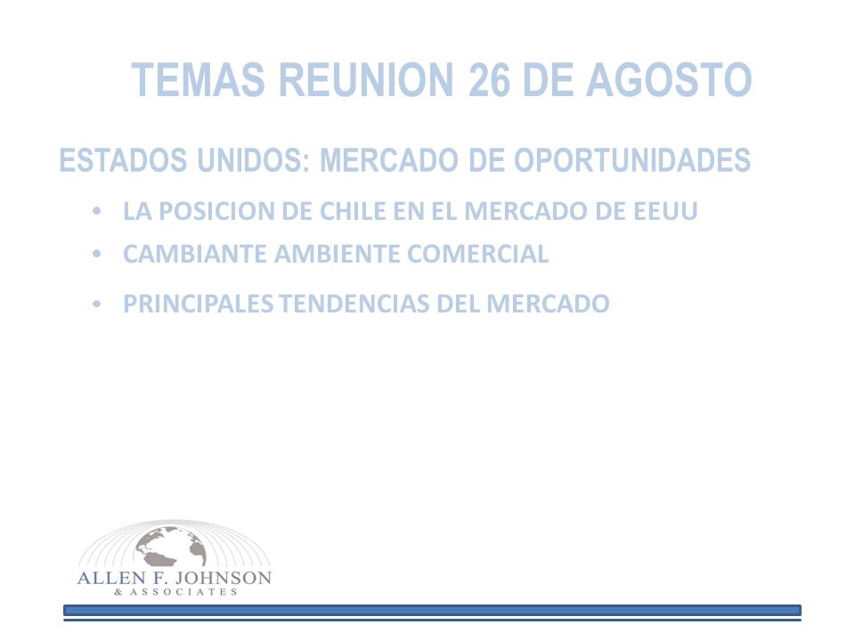 TEMAS REUNION 26 DE AGOSTO ESTADOS UNIDOS: MERCADO DE OPORTUNIDADES LA POSICION DE CHILE EN EL MERCADO DE EEUU CAMBIANTE AMBIENTE COMERCIAL PRINCIPALES TENDENCIAS DEL MERCADO