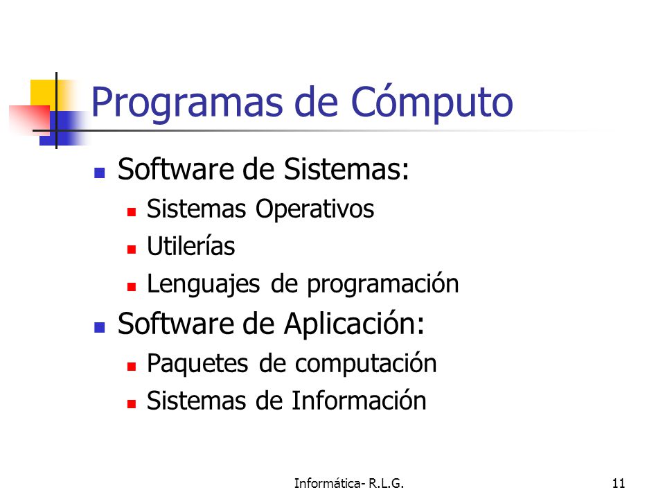 Informática- R.L.G.11 Programas de Cómputo Software de Sistemas: Sistemas Operativos Utilerías Lenguajes de programación Software de Aplicación: Paquetes de computación Sistemas de Información