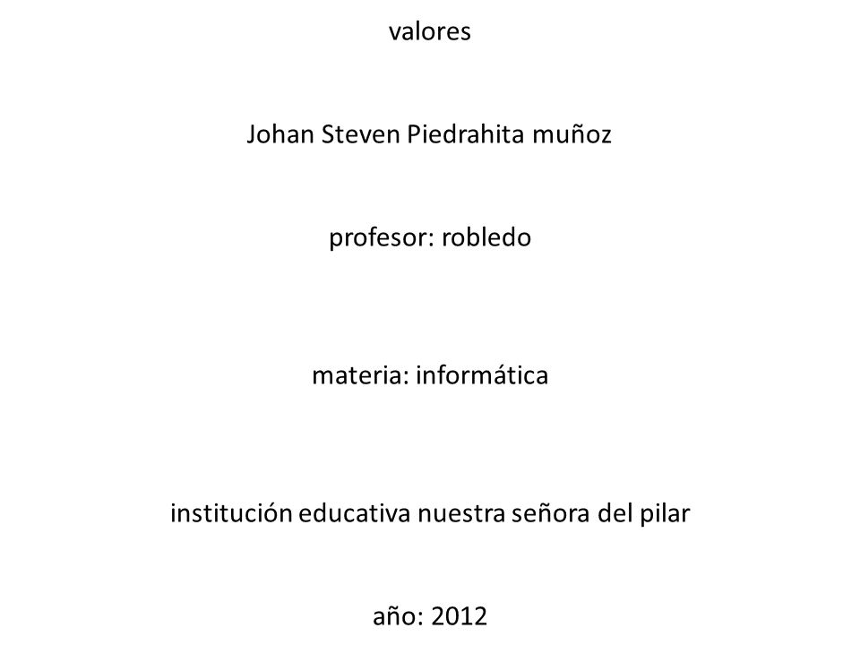valores Johan Steven Piedrahita muñoz profesor: robledo materia: informática institución educativa nuestra señora del pilar año: 2012