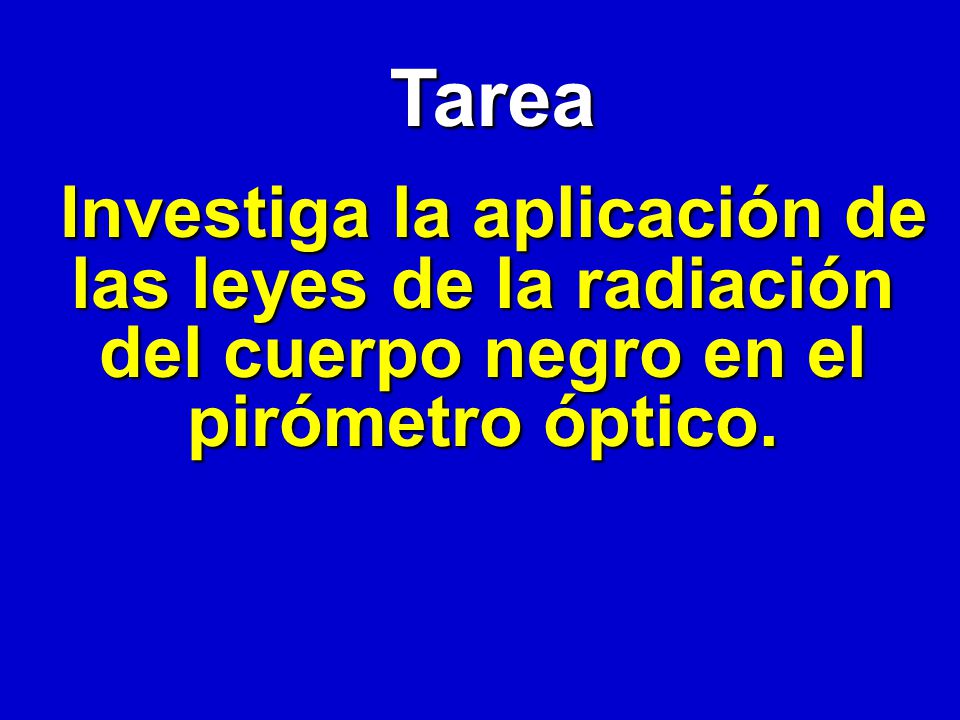 Tarea Investiga la aplicación de las leyes de la radiación del cuerpo negro en el pirómetro óptico.