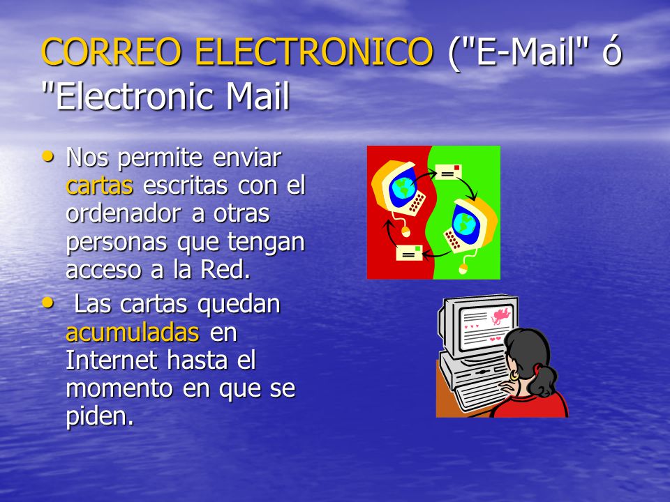 CORREO ELECTRONICO (  ó Electronic Mail Nos permite enviar cartas escritas con el ordenador a otras personas que tengan acceso a la Red.