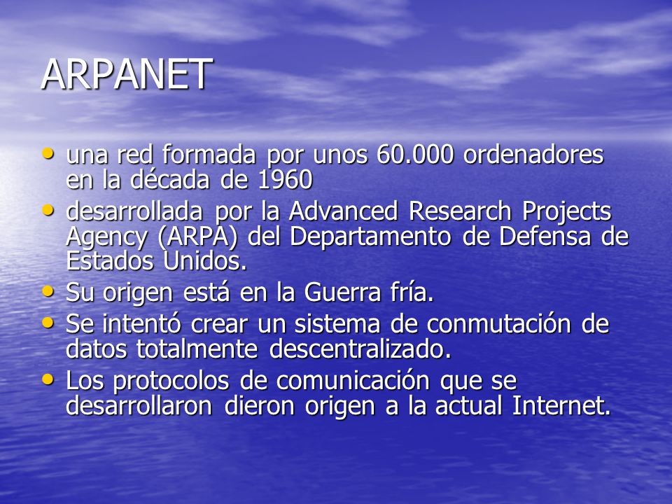 ARPANET una red formada por unos ordenadores en la década de 1960 una red formada por unos ordenadores en la década de 1960 desarrollada por la Advanced Research Projects Agency (ARPA) del Departamento de Defensa de Estados Unidos.