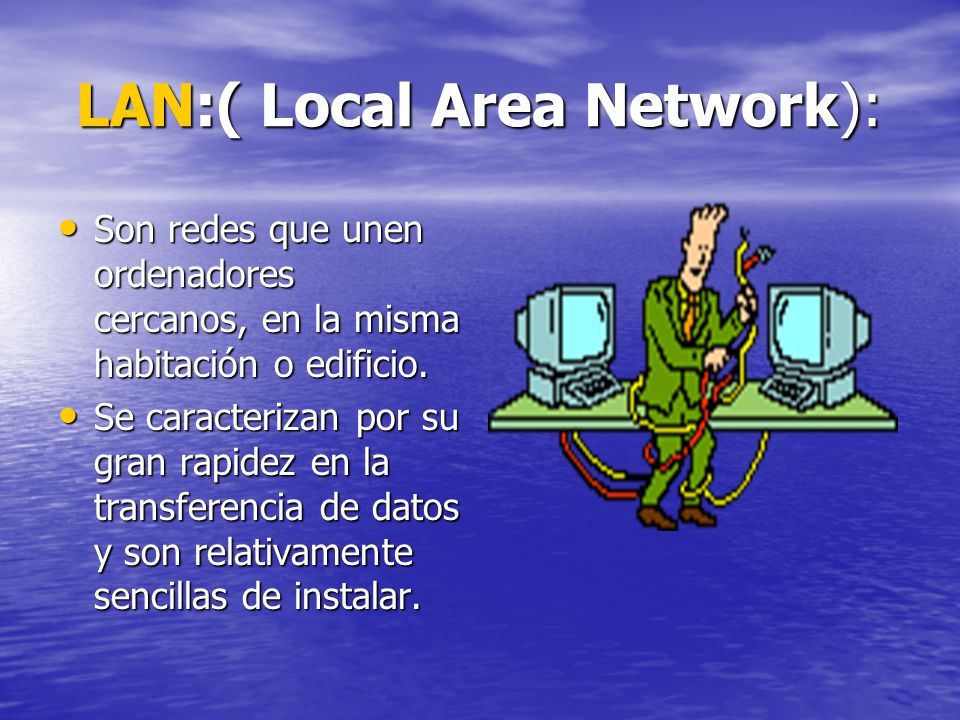 LAN:( Local Area Network): LAN:( Local Area Network): Son redes que unen ordenadores cercanos, en la misma habitación o edificio.