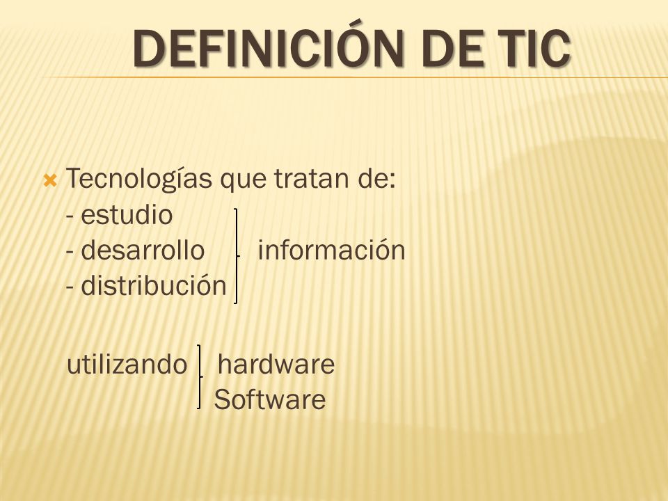 DEFINICIÓN DE TIC  Tecnologías que tratan de: - estudio - desarrollo información - distribución utilizando hardware Software