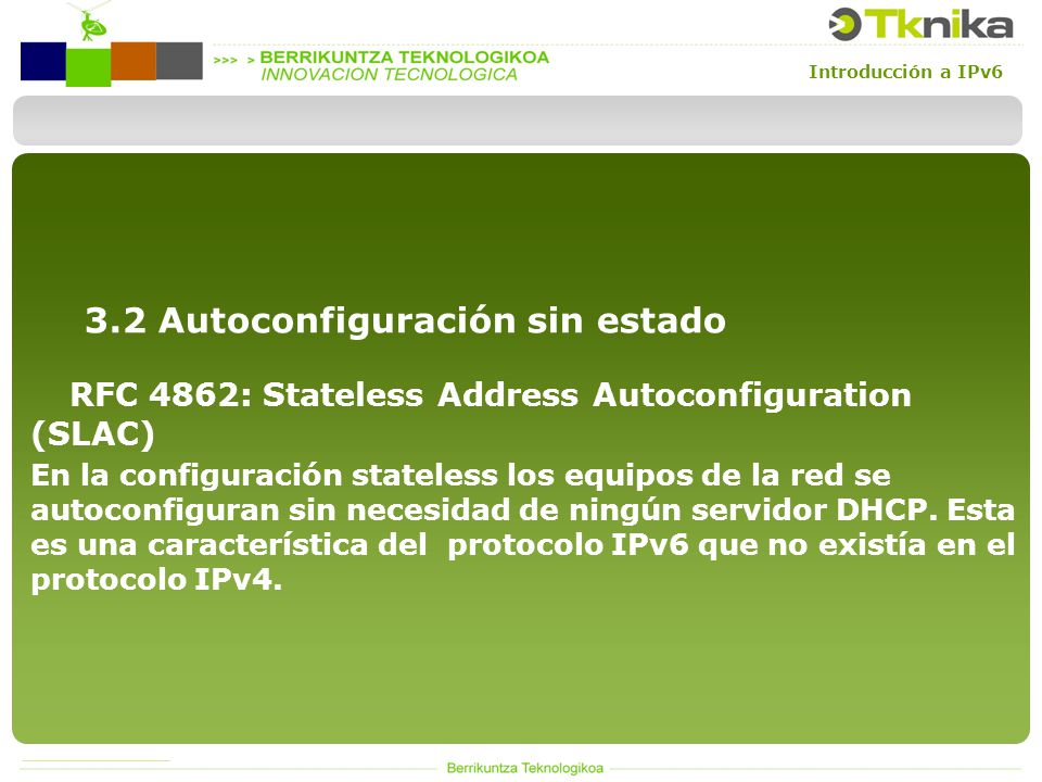Introducción a IPv6 RFC 4862: Stateless Address Autoconfiguration (SLAC) En la configuración stateless los equipos de la red se autoconfiguran sin necesidad de ningún servidor DHCP.