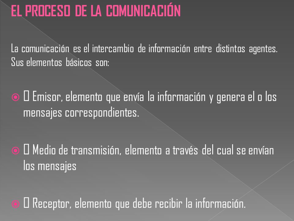 EL PROCESO DE LA COMUNICACIÓN La comunicación es el intercambio de información entre distintos agentes.