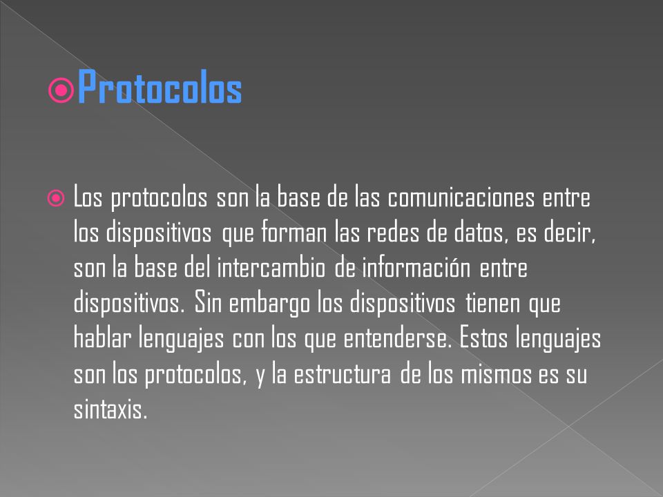  Protocolos  Los protocolos son la base de las comunicaciones entre los dispositivos que forman las redes de datos, es decir, son la base del intercambio de información entre dispositivos.