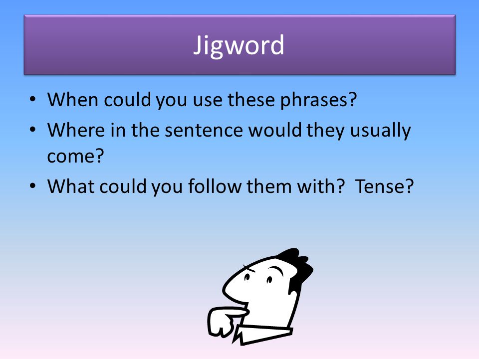 Jigword When could you use these phrases. Where in the sentence would they usually come.