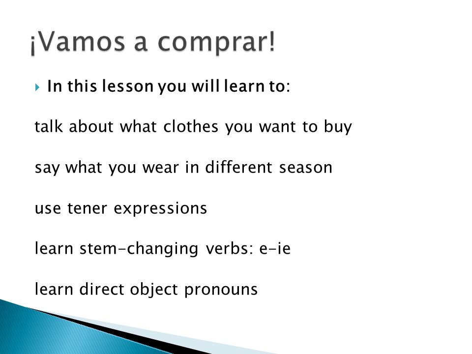  In this lesson you will learn to: talk about what clothes you want to buy say what you wear in different season use tener expressions learn stem-changing verbs: e-ie learn direct object pronouns