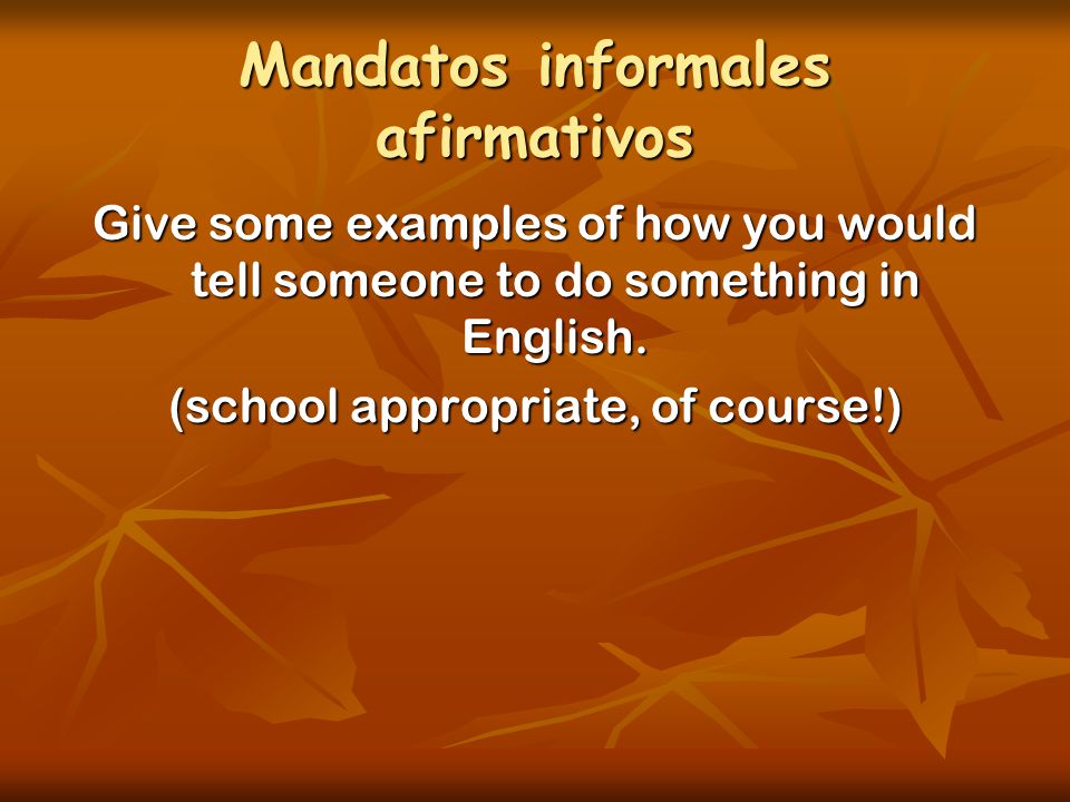 Mandatos informales afirmativos Give some examples of how you would tell someone to do something in English.