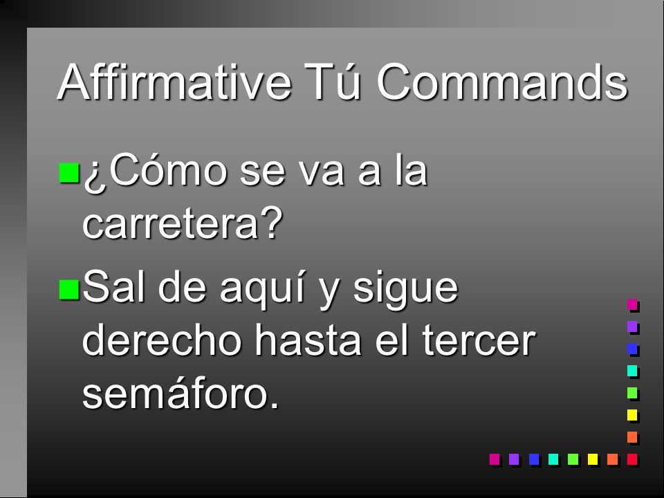 Affirmative Tú Commands n Hacer, Ser, and Ir have irregular tú command forms that must be memorized: n haz, sé, ve