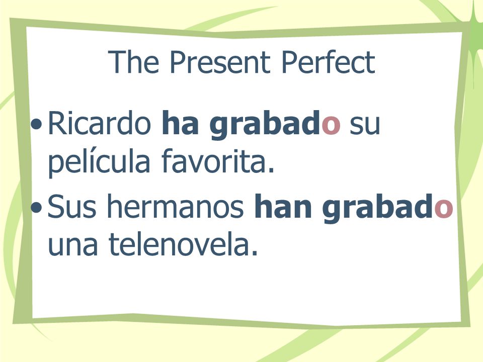 The Present Perfect Notice that when the past participle is used with forms of haber, the final -o never changes.