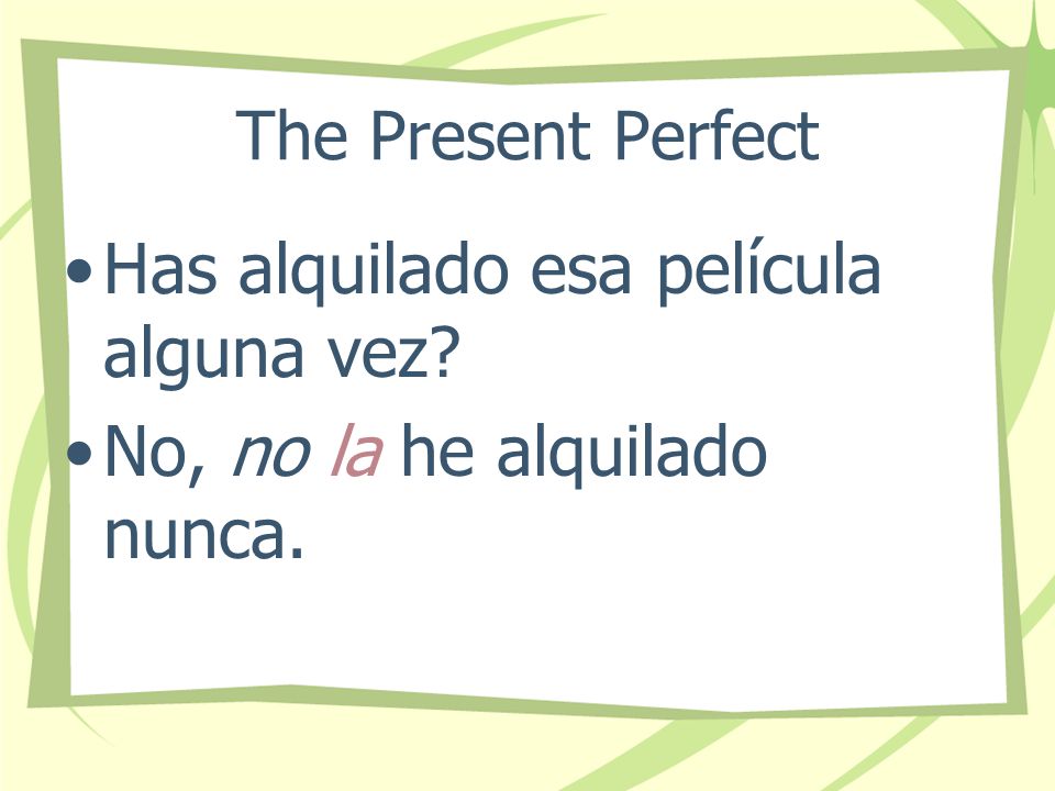 The Present Perfect Notice that we place no and other negative words, object pronouns, and reflexive pronouns directly in front of the form of the verb haber.