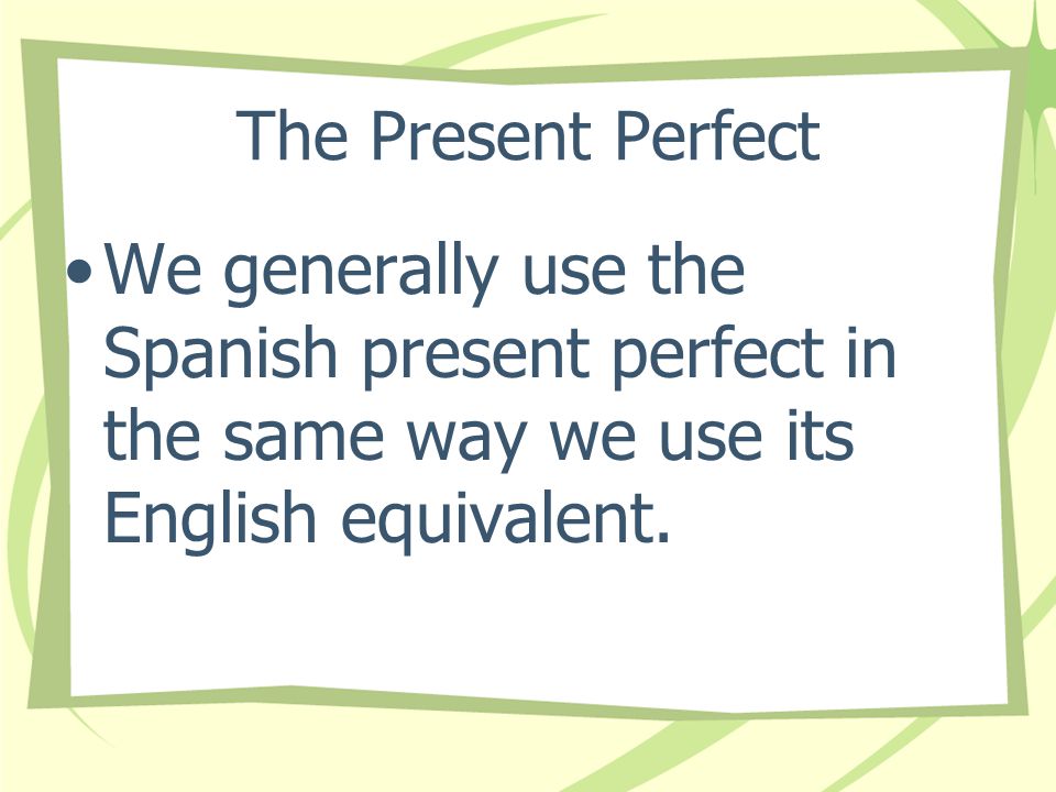The Present Perfect To form the present perfect tense, we combine this past participle with the present tense of the verb haber.