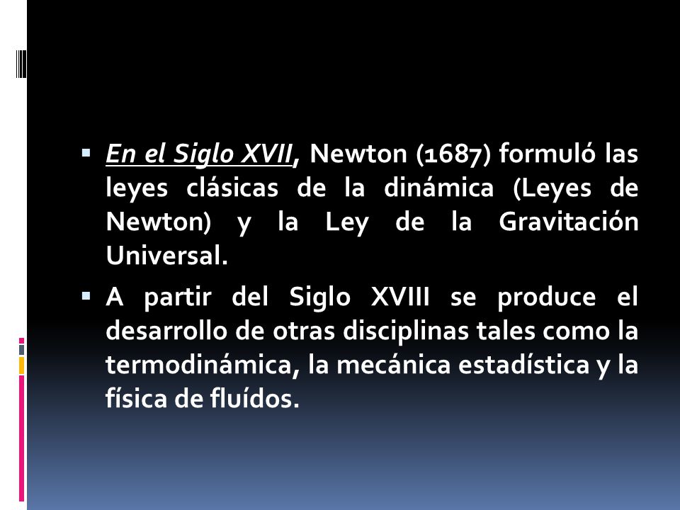  En el Siglo XVII, Newton (1687) formuló las leyes clásicas de la dinámica (Leyes de Newton) y la Ley de la Gravitación Universal.