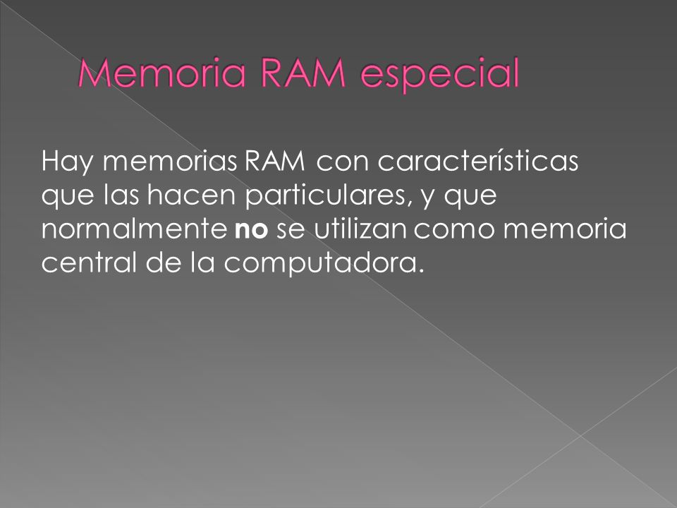 Hay memorias RAM con características que las hacen particulares, y que normalmente no se utilizan como memoria central de la computadora.